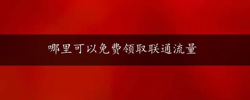 哪里可以免费领取联通流量