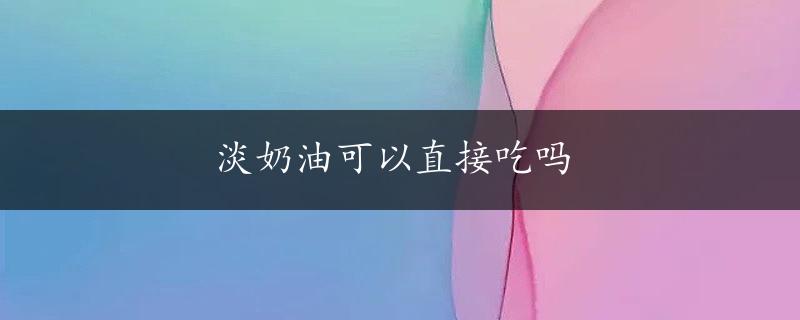 淡奶油可以直接吃吗