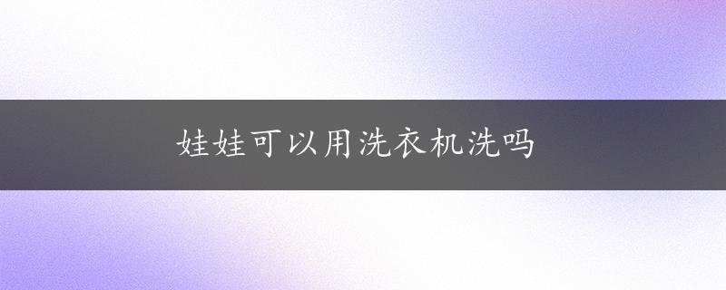 娃娃可以用洗衣机洗吗