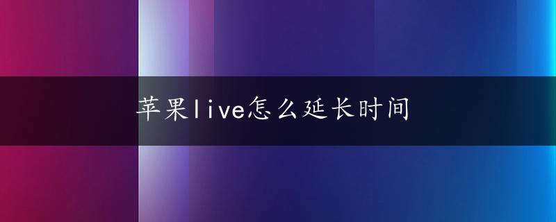 苹果live怎么延长时间