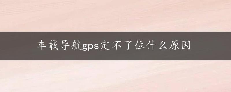 车载导航gps定不了位什么原因