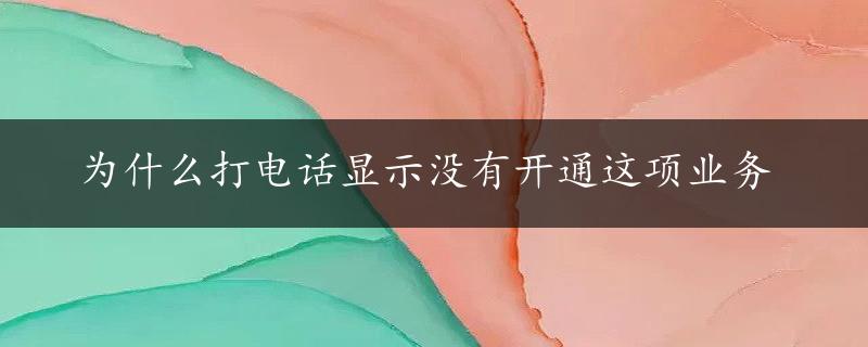 为什么打电话显示没有开通这项业务