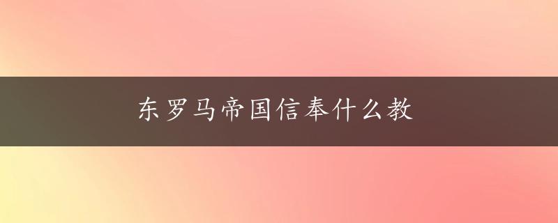 东罗马帝国信奉什么教