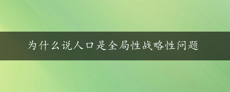 为什么说人口是全局性战略性问题