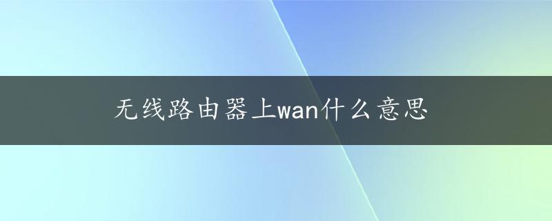 无线路由器上wan什么意思