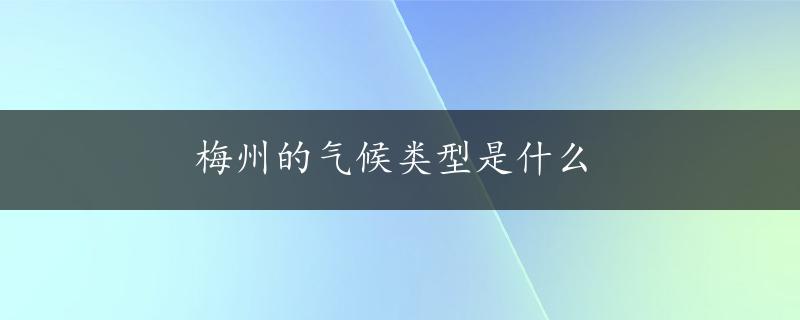 梅州的气候类型是什么