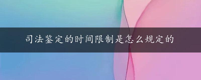 司法鉴定的时间限制是怎么规定的