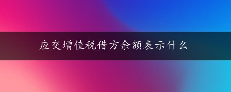 应交增值税借方余额表示什么