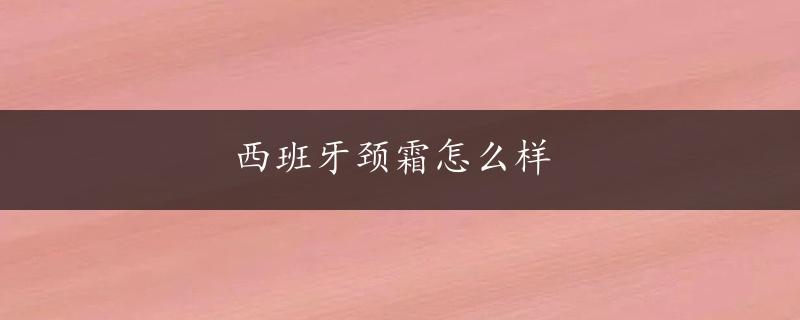 西班牙颈霜怎么样