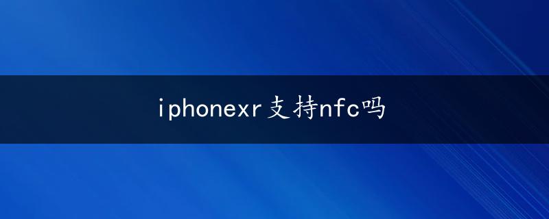 iphonexr支持nfc吗