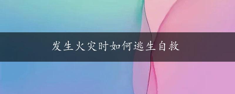 发生火灾时如何逃生自救