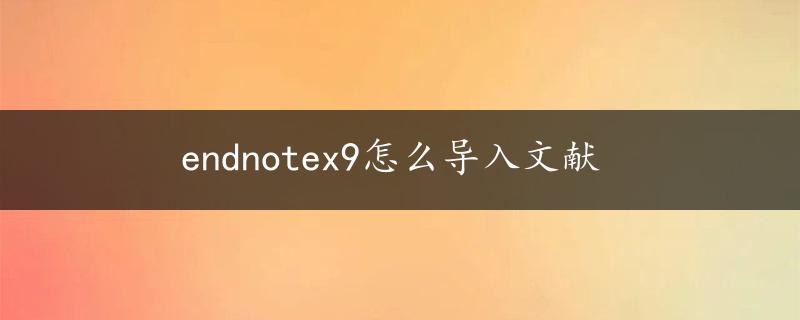 endnotex9怎么导入文献