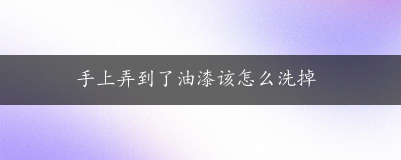 手上弄到了油漆该怎么洗掉