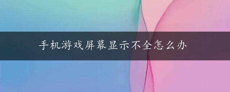 手机游戏屏幕显示不全怎么办