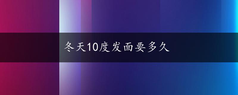 冬天10度发面要多久