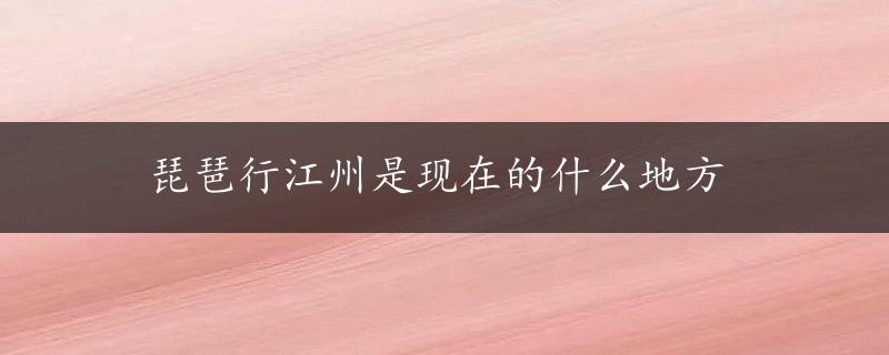 琵琶行江州是现在的什么地方