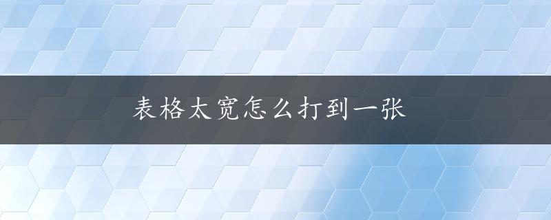 表格太宽怎么打到一张