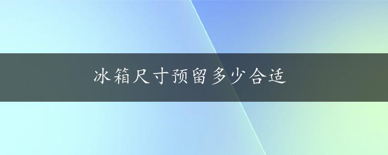 冰箱尺寸预留多少合适