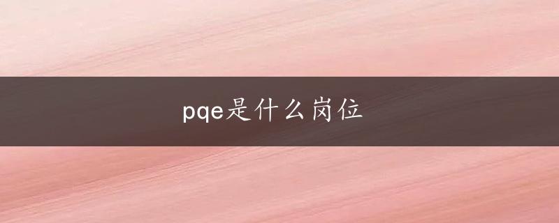 pqe是什么岗位