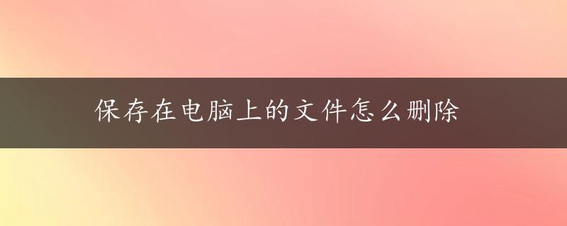 保存在电脑上的文件怎么删除