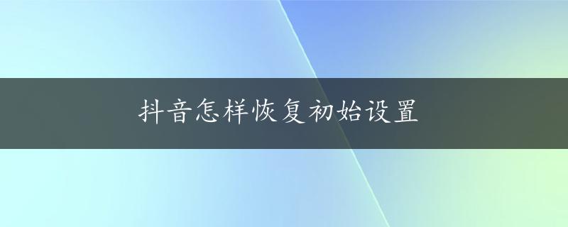 抖音怎样恢复初始设置