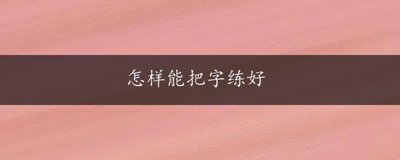 怎样能把字练好