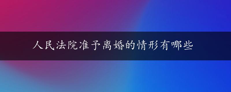 人民法院准予离婚的情形有哪些