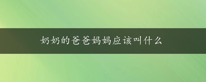 奶奶的爸爸妈妈应该叫什么