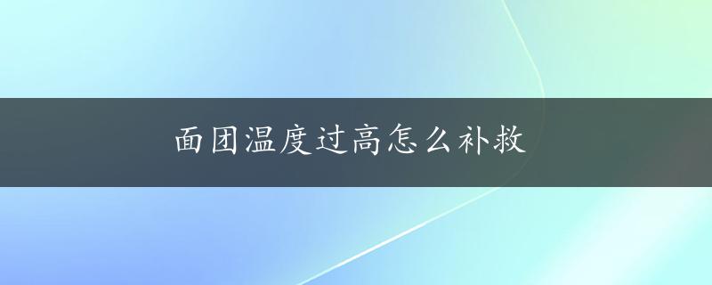 面团温度过高怎么补救