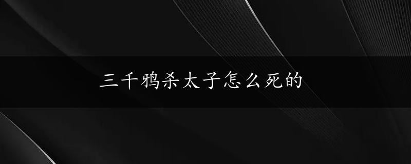 三千鸦杀太子怎么死的