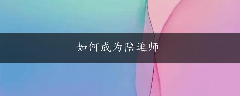 如何成为陪逛师