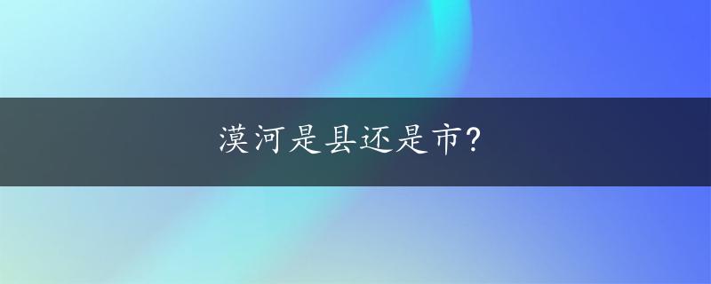 漠河是县还是市?