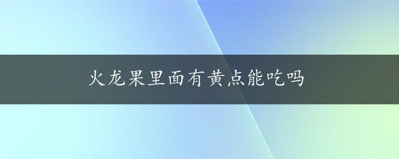 火龙果里面有黄点能吃吗