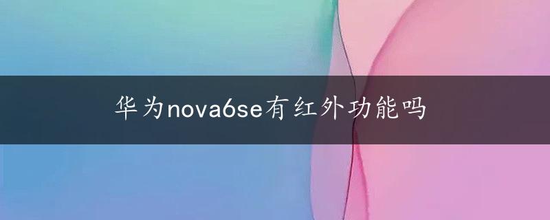 华为nova6se有红外功能吗