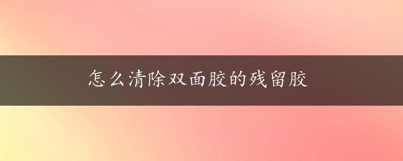 怎么清除双面胶的残留胶