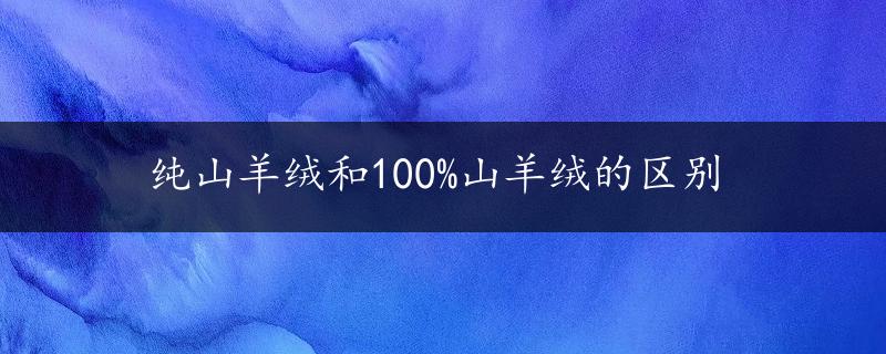 纯山羊绒和100%山羊绒的区别