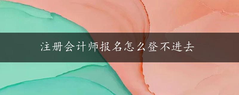 注册会计师报名怎么登不进去