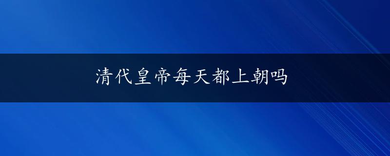 清代皇帝每天都上朝吗