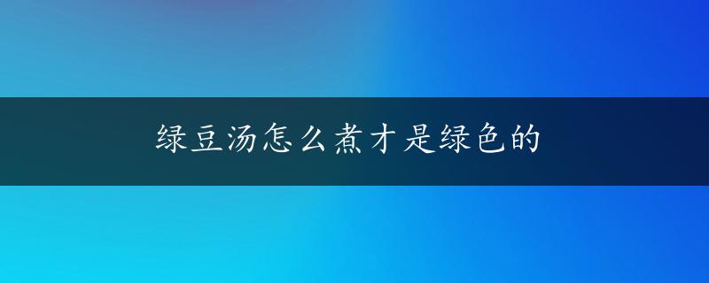 绿豆汤怎么煮才是绿色的