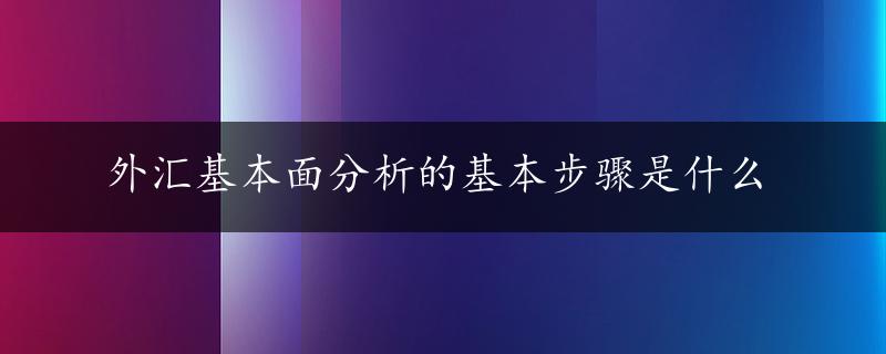 外汇基本面分析的基本步骤是什么