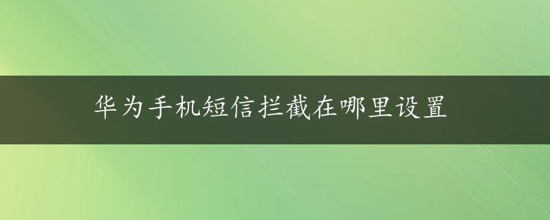 华为手机短信拦截在哪里设置