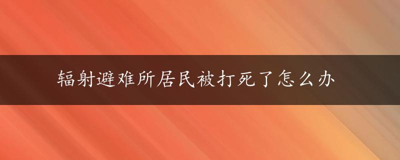 辐射避难所居民被打死了怎么办