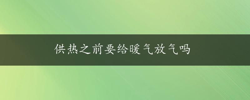 供热之前要给暖气放气吗