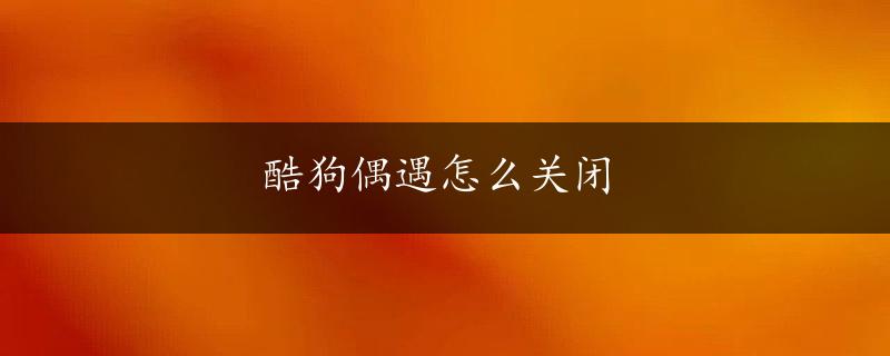 酷狗偶遇怎么关闭