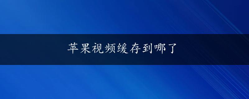 苹果视频缓存到哪了