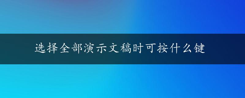 选择全部演示文稿时可按什么键