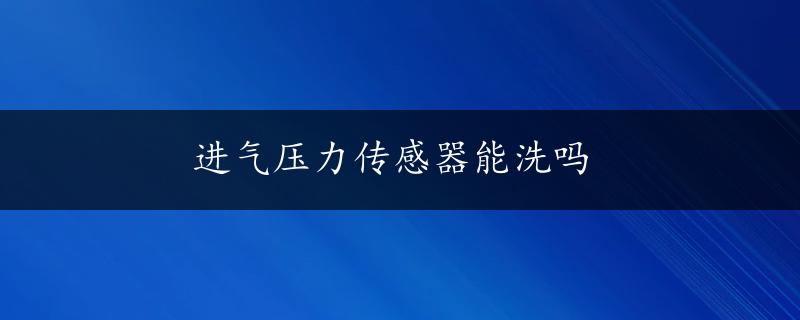 进气压力传感器能洗吗