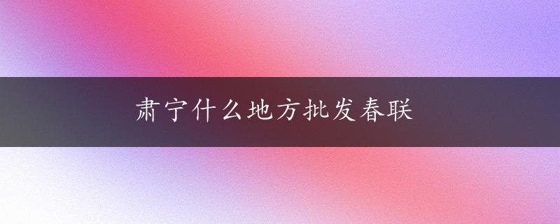 肃宁什么地方批发春联