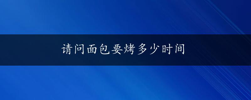 请问面包要烤多少时间