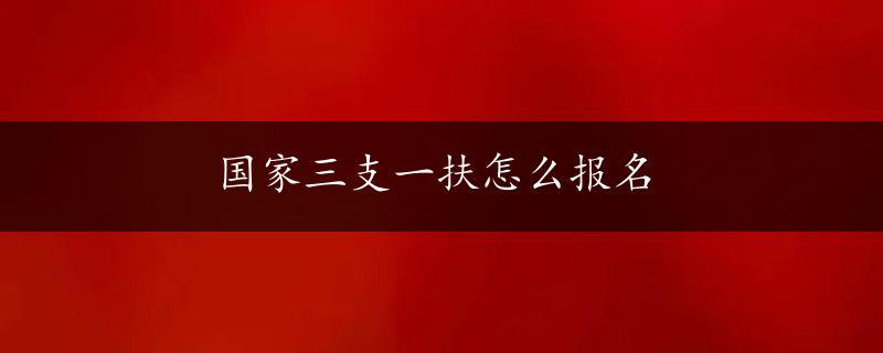 国家三支一扶怎么报名